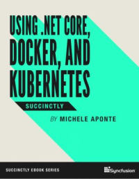 Using .NET Core, Docker, and Kubernetes Succinctly