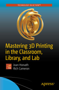 Mastering 3D Printing in the Classroom, Library, and Lab